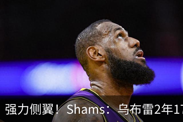 强力侧翼！Shams：乌布雷2年1700万加盟步行者 合同全额保障