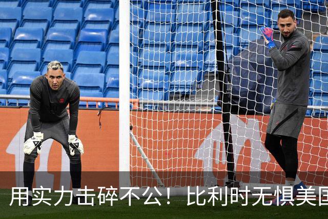 用实力击碎不公！比利时无惧美国盘外招 彰显老牌劲旅底蕴