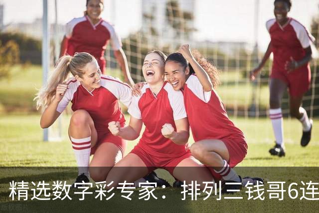 精选数字彩专家：排列三钱哥6连红 3D万人王近5中4