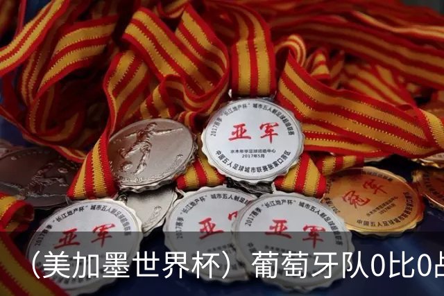 （美加墨世界杯）葡萄牙队0比0战平哥伦比亚队 两队携手出线